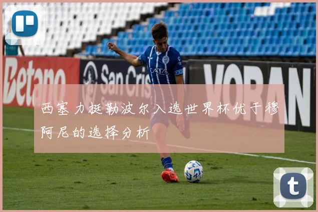 西塞力挺勒波尔入选世界杯优于穆阿尼的选择分析