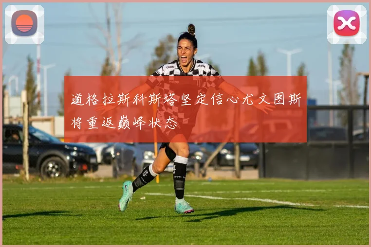 道格拉斯科斯塔坚定信心尤文图斯将重返巅峰状态