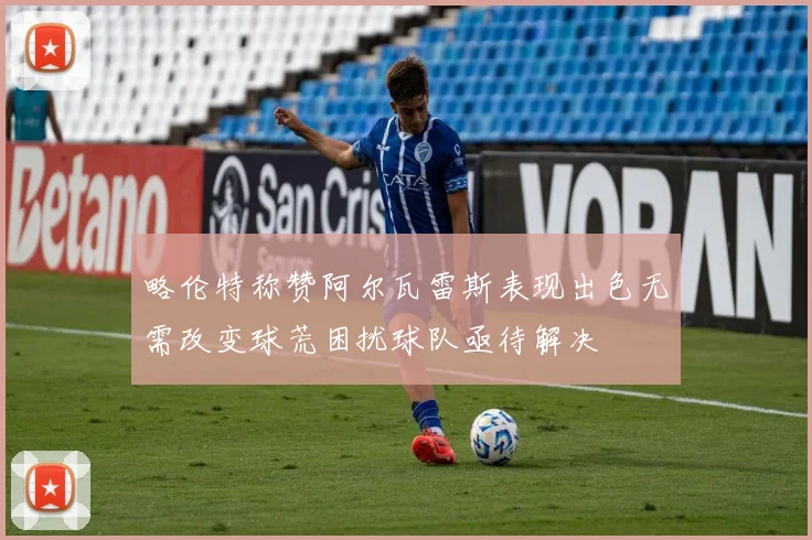 略伦特称赞阿尔瓦雷斯表现出色无需改变球荒困扰球队亟待解决