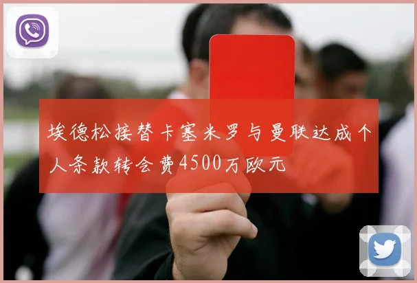 埃德松接替卡塞米罗与曼联达成个人条款转会费4500万欧元