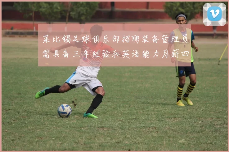 莱比锡足球俱乐部招聘装备管理员需具备三年经验和英语能力月薪四位数中段