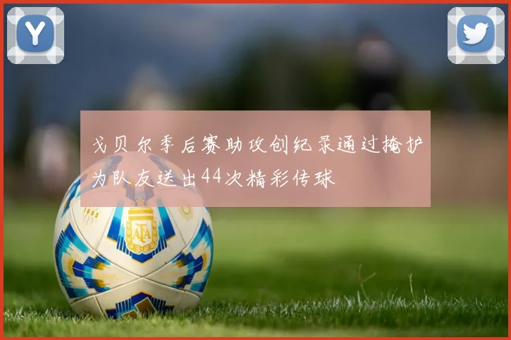 戈贝尔季后赛助攻创纪录通过掩护为队友送出44次精彩传球