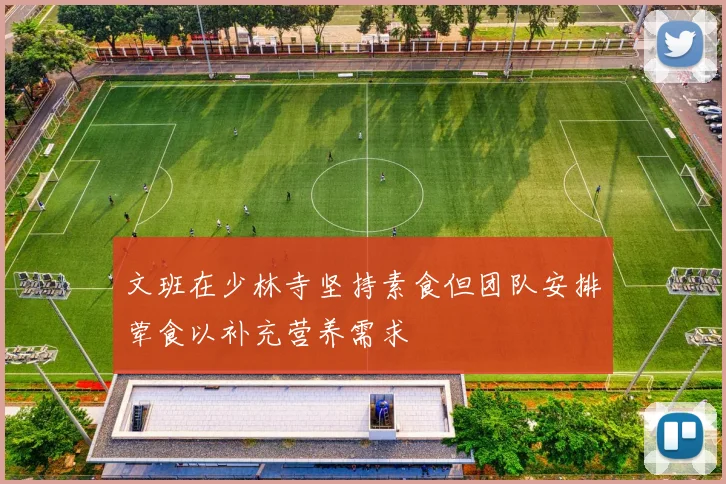 文班在少林寺坚持素食但团队安排荤食以补充营养需求