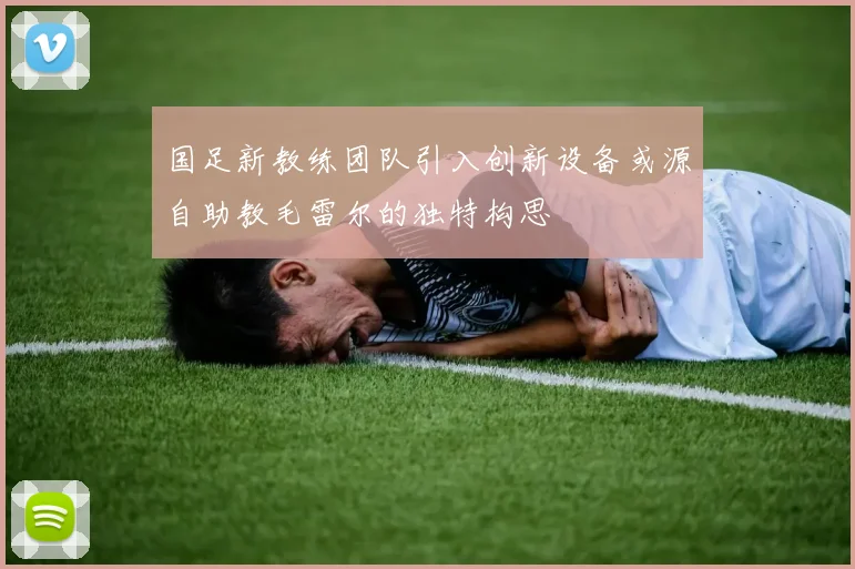 国足新教练团队引入创新设备或源自助教毛雷尔的独特构思