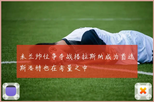 米兰帅位争夺战格拉斯纳成为首选斯洛特也在考量之中
